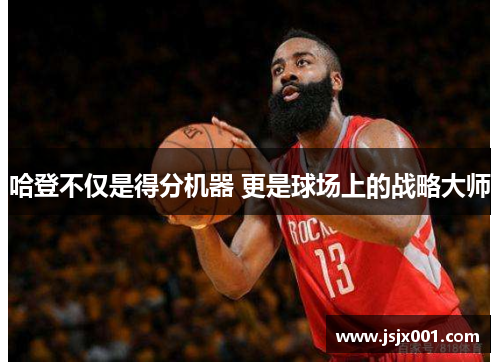 哈登不仅是得分机器 更是球场上的战略大师