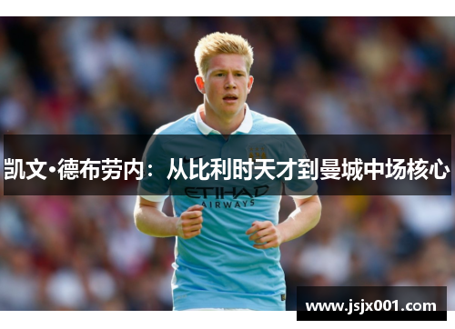 凯文·德布劳内:从比利时天才到曼城中场核心 凯文·德布劳内:从比利时天才到曼城中场核心