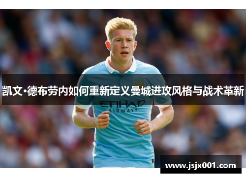 凯文·德布劳内如何重新定义曼城进攻风格与战术革新 凯文·德布劳内如何重新定义曼城进攻风格与战术革新