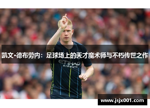 凯文·德布劳内：足球场上的天才魔术师与不朽传世之作