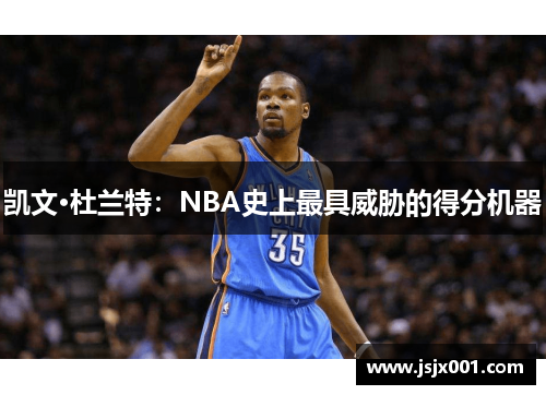 凯文·杜兰特：NBA史上最具威胁的得分机器