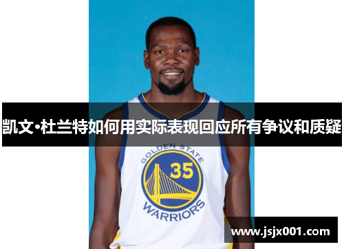 凯文·杜兰特如何用实际表现回应所有争议和质疑