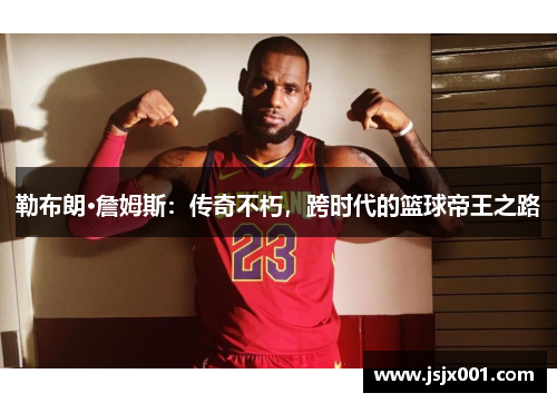 勒布朗·詹姆斯：传奇不朽，跨时代的篮球帝王之路