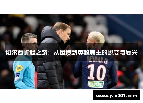 切尔西崛起之路:从困境到英超霸主的蜕变与复兴 切尔西崛起之路:从困境到英超霸主的蜕变与复兴
