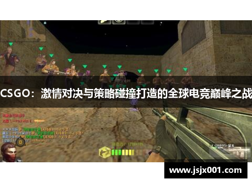 CSGO：激情对决与策略碰撞打造的全球电竞巅峰之战