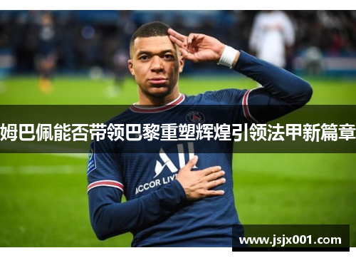 姆巴佩能否带领巴黎重塑辉煌引领法甲新篇章