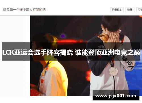 LCK亚运会选手阵容揭晓 谁能登顶亚洲电竞之巅 LCK亚运会选手阵容揭晓 谁能登顶亚洲电竞之巅