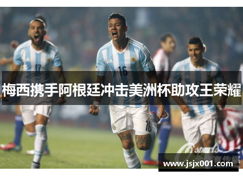 梅西携手阿根廷冲击美洲杯助攻王荣耀