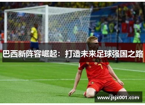 巴西新阵容崛起：打造未来足球强国之路