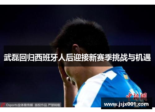 武磊回归西班牙人后迎接新赛季挑战与机遇 武磊回归西班牙人后迎接新赛季挑战与机遇