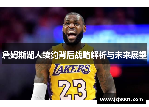 詹姆斯湖人续约背后战略解析与未来展望 詹姆斯湖人续约背后战略解析与未来展望
