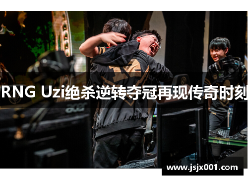 RNG Uzi绝杀逆转夺冠再现传奇时刻 RNG Uzi绝杀逆转夺冠再现传奇时刻