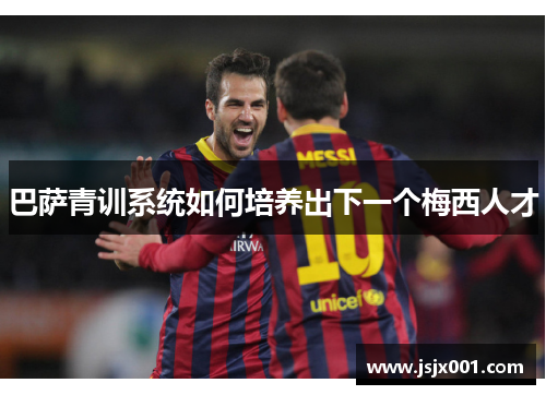 巴萨青训系统如何培养出下一个梅西人才