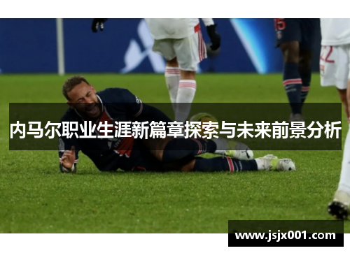 内马尔职业生涯新篇章探索与未来前景分析 内马尔职业生涯新篇章探索与未来前景分析