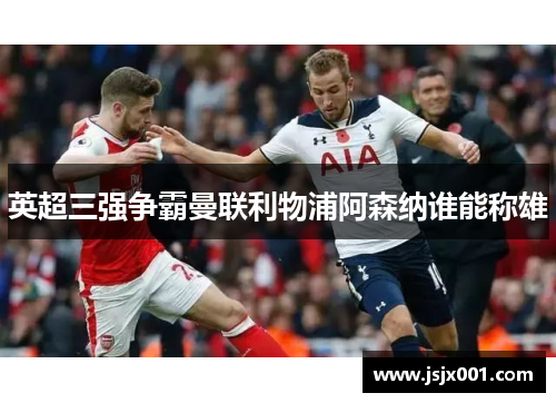英超三强争霸曼联利物浦阿森纳谁能称雄