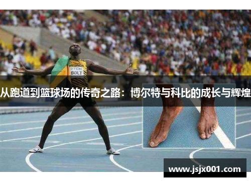 从跑道到篮球场的传奇之路:博尔特与科比的成长与辉煌 从跑道到篮球场的传奇之路:博尔特与科比的成长与辉煌