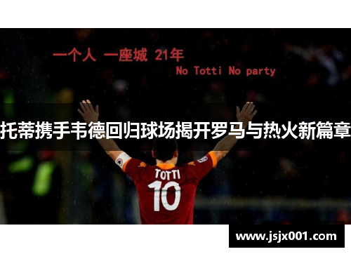 托蒂携手韦德回归球场揭开罗马与热火新篇章