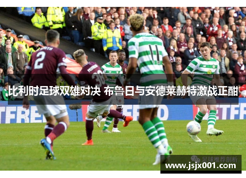 比利时足球双雄对决 布鲁日与安德莱赫特激战正酣 比利时足球双雄对决 布鲁日与安德莱赫特激战正酣