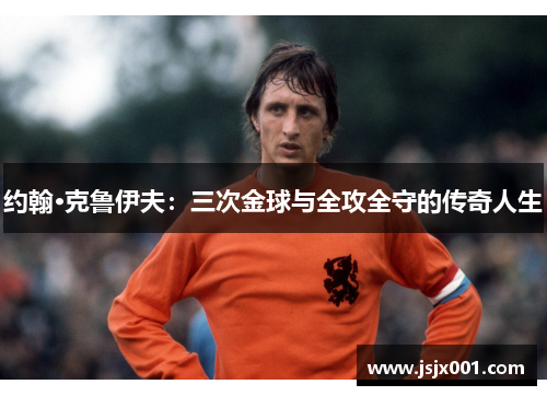 约翰·克鲁伊夫：三次金球与全攻全守的传奇人生