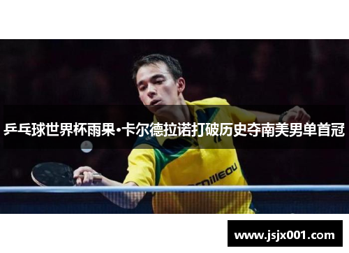 乒乓球世界杯雨果·卡尔德拉诺打破历史夺南美男单首冠