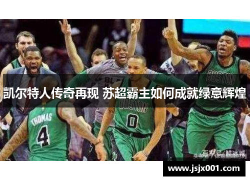 凯尔特人传奇再现 苏超霸主如何成就绿意辉煌