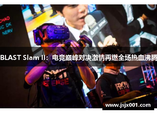 BLAST Slam II：电竞巅峰对决激情再燃全场热血沸腾