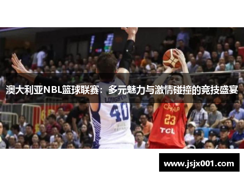 澳大利亚NBL篮球联赛:多元魅力与激情碰撞的竞技盛宴 澳大利亚NBL篮球联赛:多元魅力与激情碰撞的竞技盛宴