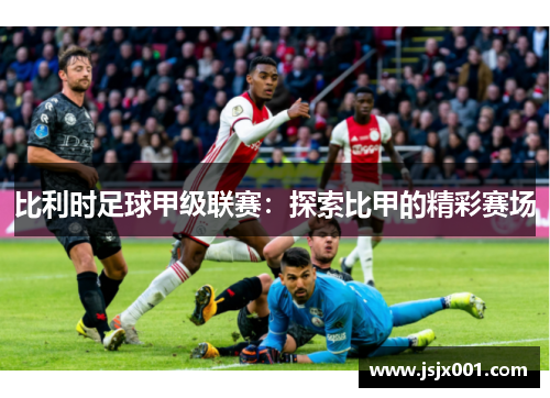 比利时足球甲级联赛:探索比甲的精彩赛场 比利时足球甲级联赛:探索比甲的精彩赛场