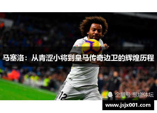 马塞洛：从青涩小将到皇马传奇边卫的辉煌历程