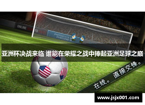 亚洲杯决战来临 谁能在荣耀之战中捧起亚洲足球之巅