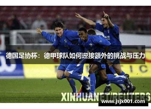 德国足协杯：德甲球队如何迎接额外的挑战与压力