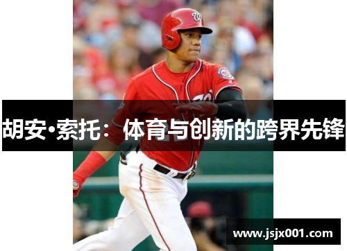 胡安·索托：体育与创新的跨界先锋