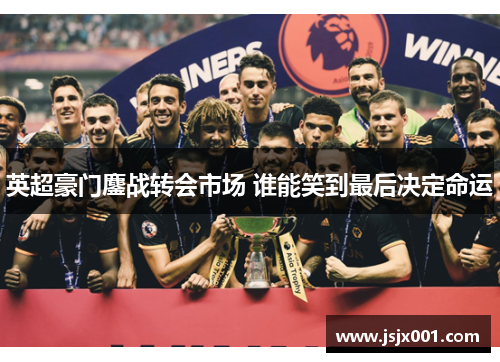 英超豪门鏖战转会市场 谁能笑到最后决定命运