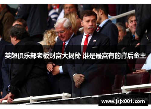 英超俱乐部老板财富大揭秘 谁是最富有的背后金主