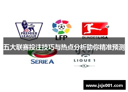 五大联赛投注技巧与热点分析助你精准预测