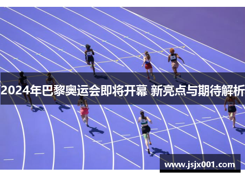 2024年巴黎奥运会即将开幕 新亮点与期待解析