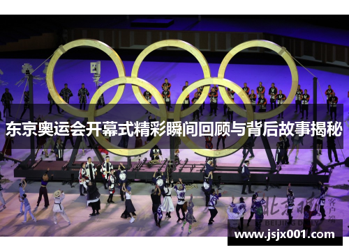 东京奥运会开幕式精彩瞬间回顾与背后故事揭秘