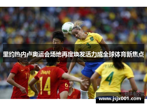 里约热内卢奥运会场地再度焕发活力成全球体育新焦点